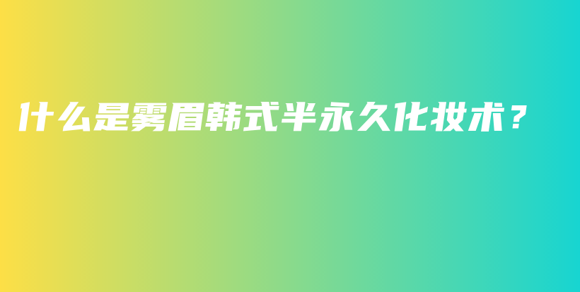 什么是雾眉韩式半永久化妆术？插图