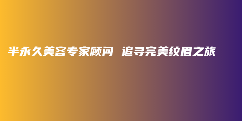 半永久美容专家顾问 追寻完美纹眉之旅插图