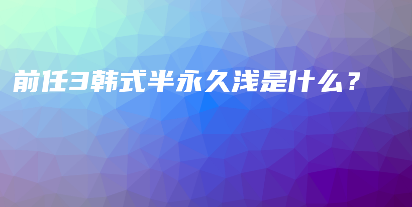 前任3韩式半永久浅是什么？插图
