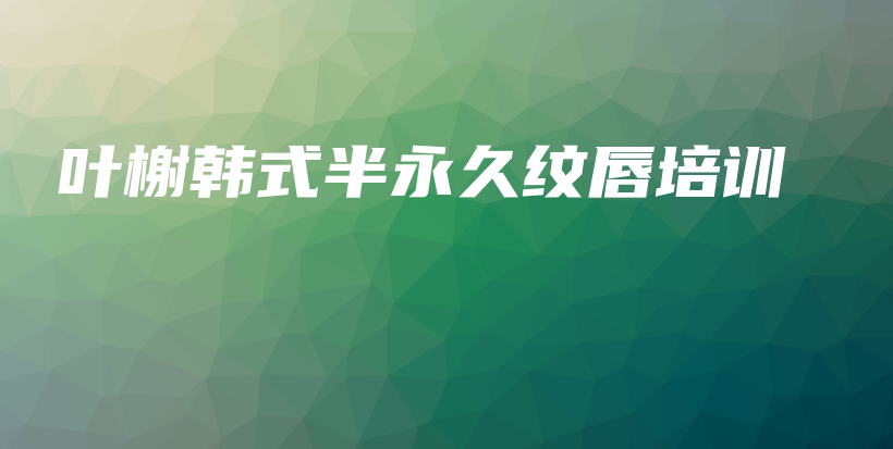叶榭韩式半永久纹唇培训插图