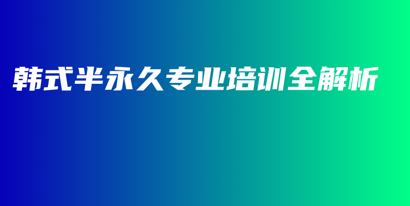韩式半永久专业培训全解析插图