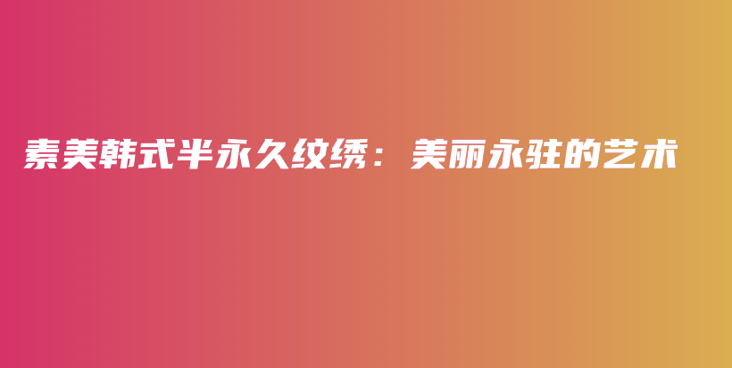 素美韩式半永久纹绣：美丽永驻的艺术插图