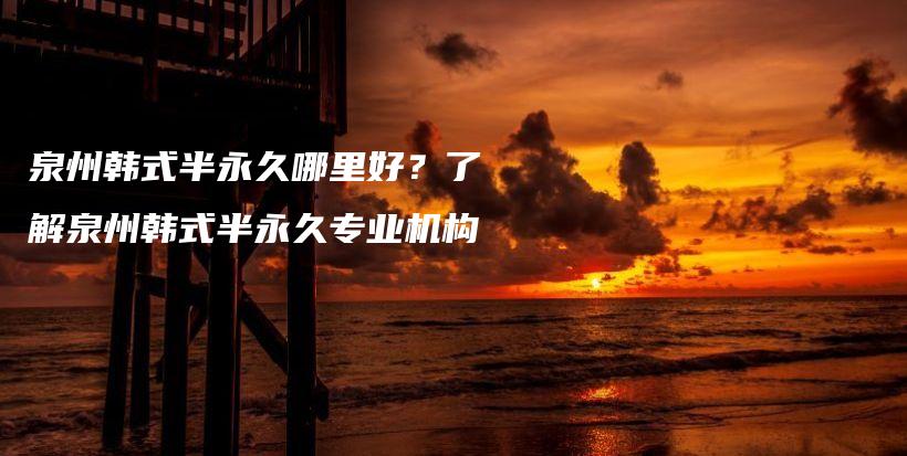 泉州韩式半永久哪里好？了解泉州韩式半永久专业机构插图