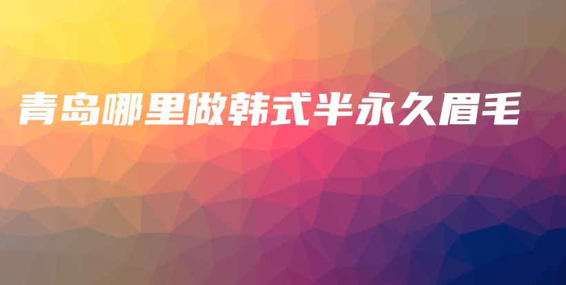 青岛哪里做韩式半永久眉毛插图