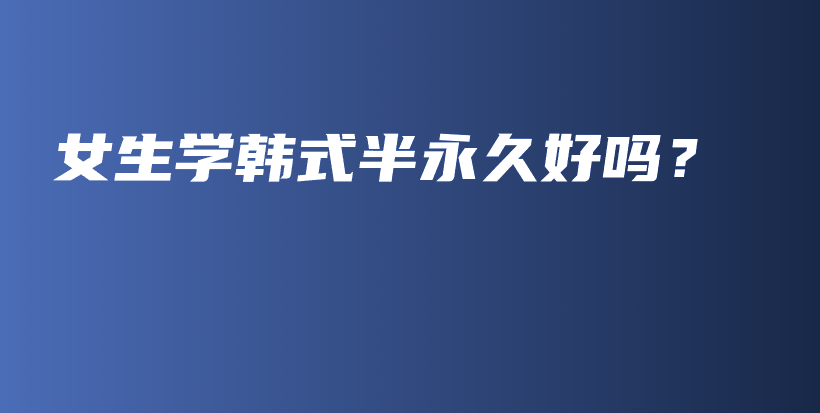 女生学韩式半永久好吗？插图