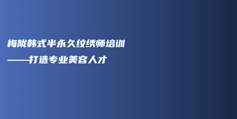 梅陇韩式半永久纹绣师培训——打造专业美容人才插图
