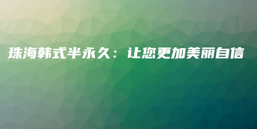 珠海韩式半永久：让您更加美丽自信插图