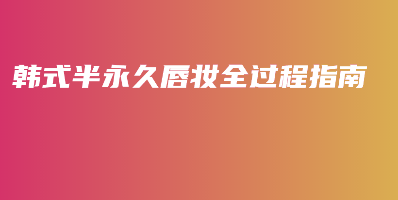 韩式半永久唇妆全过程指南插图