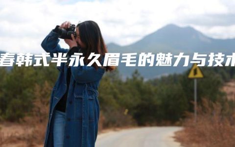 长春韩式半永久眉毛的魅力与技术