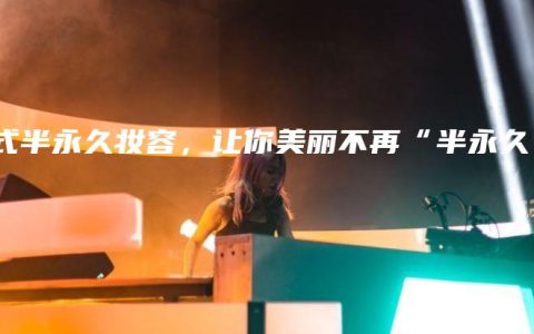 韩式半永久妆容，让你美丽不再“半永久”