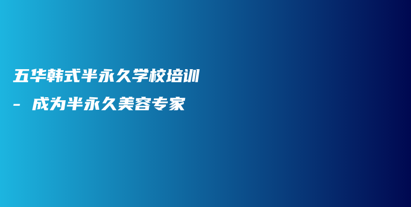 五华韩式半永久学校培训 – 成为半永久美容专家插图