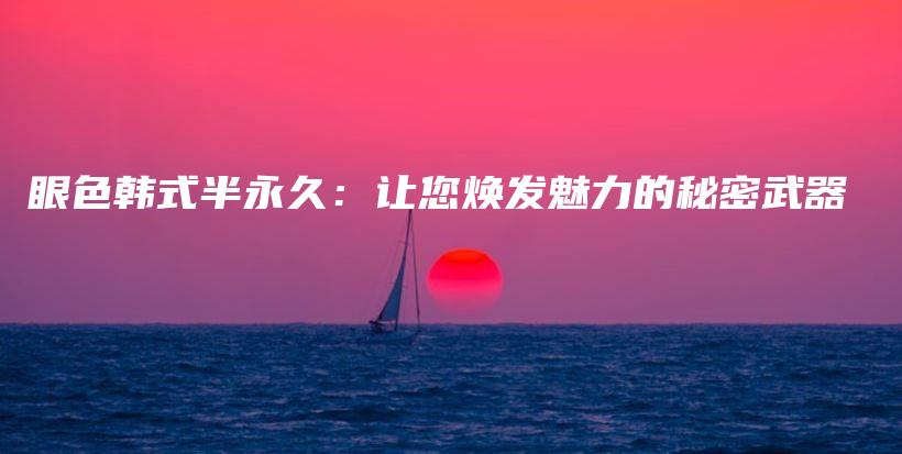 眼色韩式半永久：让您焕发魅力的秘密武器插图