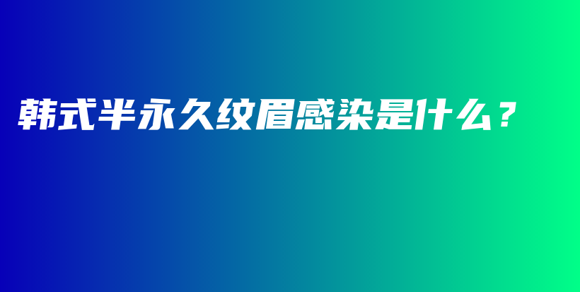韩式半永久纹眉感染是什么？插图