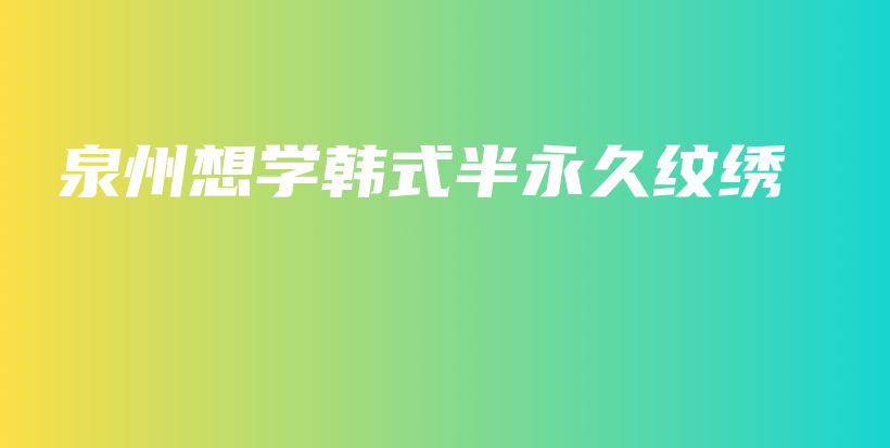 泉州想学韩式半永久纹绣插图