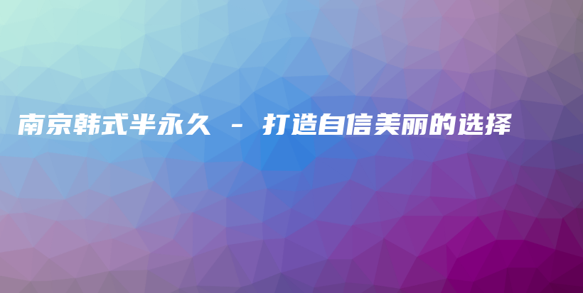 南京韩式半永久 – 打造自信美丽的选择插图