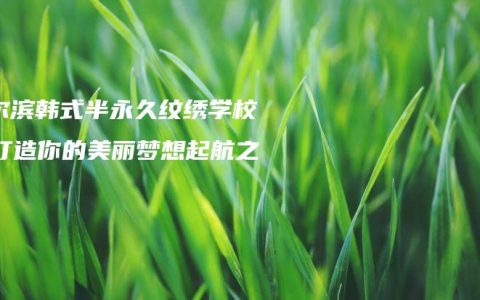 哈尔滨韩式半永久纹绣学校：打造你的美丽梦想起航之地