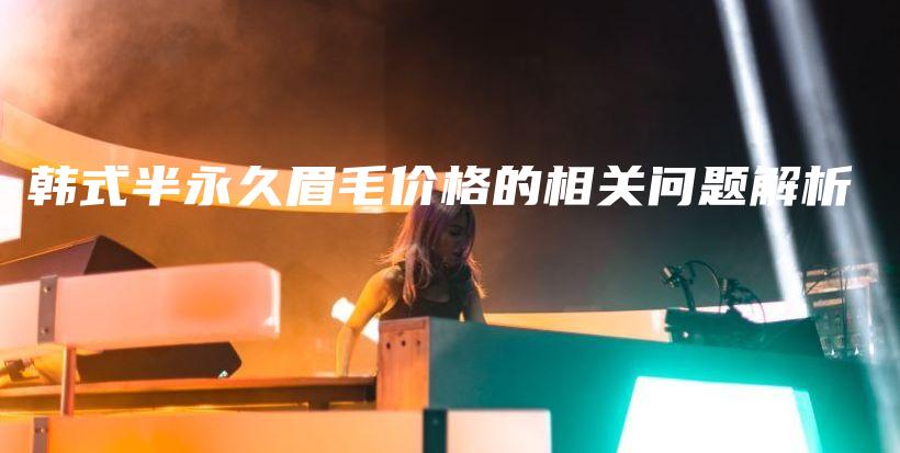 韩式半永久眉毛价格的相关问题解析插图