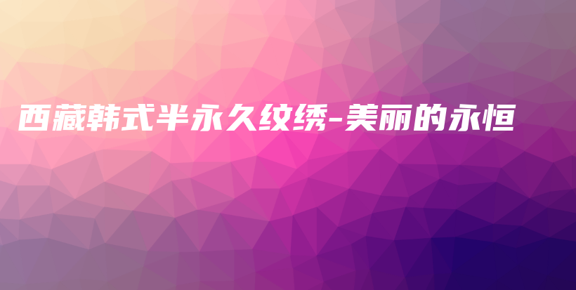 西藏韩式半永久纹绣-美丽的永恒插图