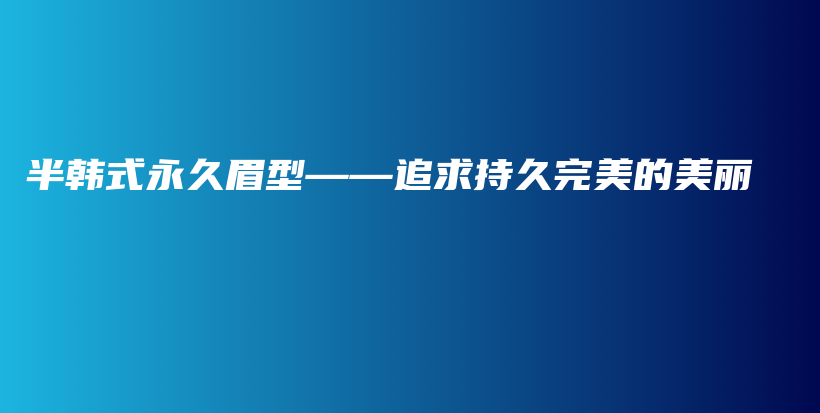 半韩式永久眉型——追求持久完美的美丽插图