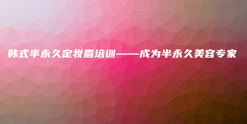 韩式半永久定妆眉培训——成为半永久美容专家插图