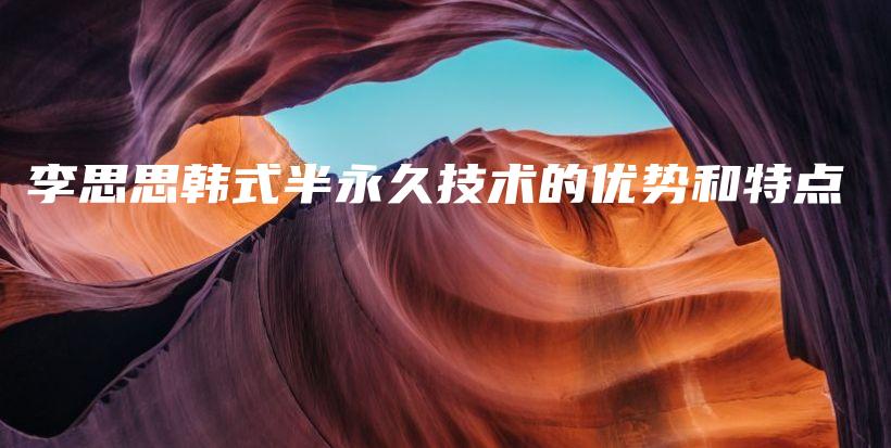 李思思韩式半永久技术的优势和特点插图