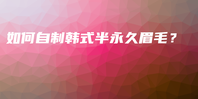 如何自制韩式半永久眉毛？插图