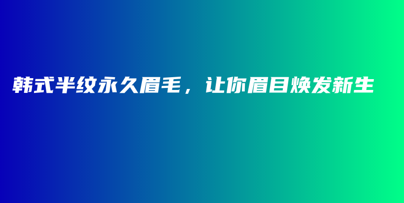 韩式半纹永久眉毛，让你眉目焕发新生插图