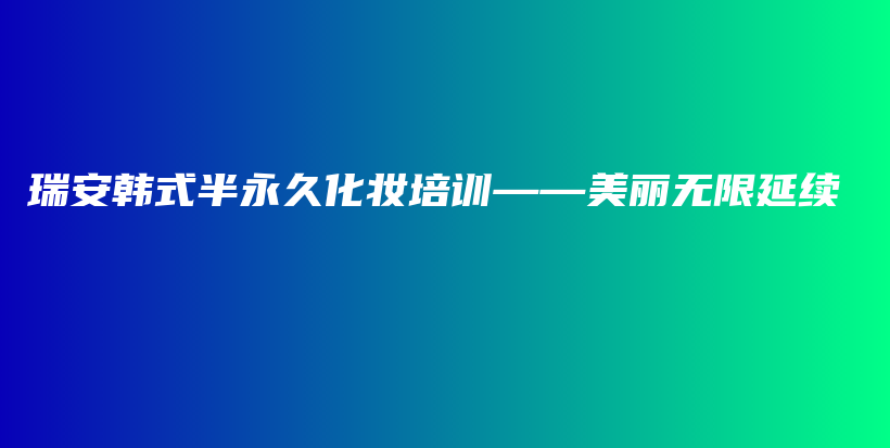 瑞安韩式半永久化妆培训——美丽无限延续插图