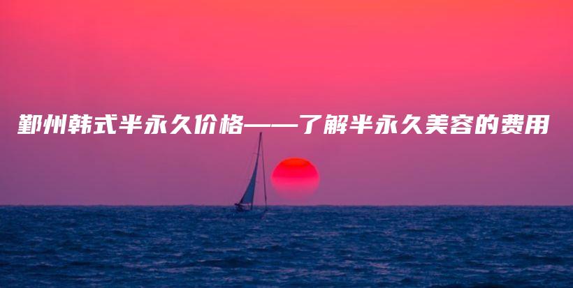 鄞州韩式半永久价格——了解半永久美容的费用插图