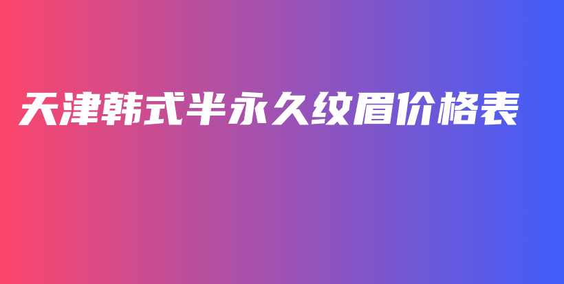 天津韩式半永久纹眉价格表插图