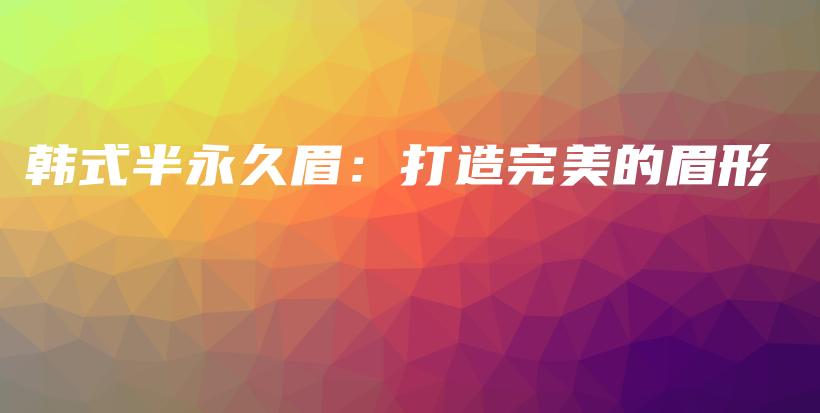韩式半永久眉：打造完美的眉形插图