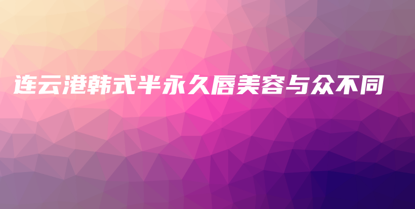 连云港韩式半永久唇美容与众不同插图