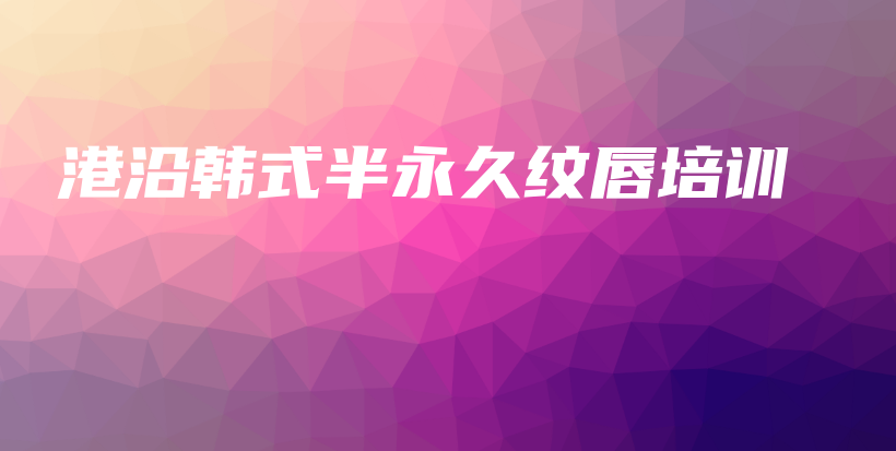 港沿韩式半永久纹唇培训插图