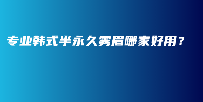 专业韩式半永久雾眉哪家好用？插图
