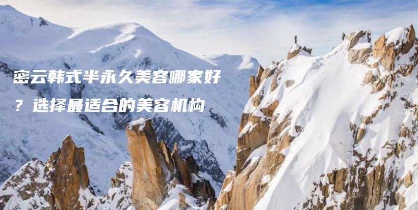 密云韩式半永久美容哪家好？选择最适合的美容机构插图
