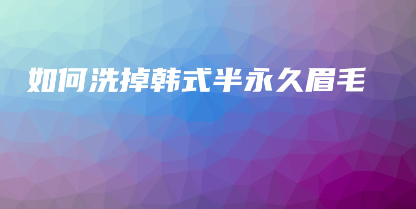 如何洗掉韩式半永久眉毛插图