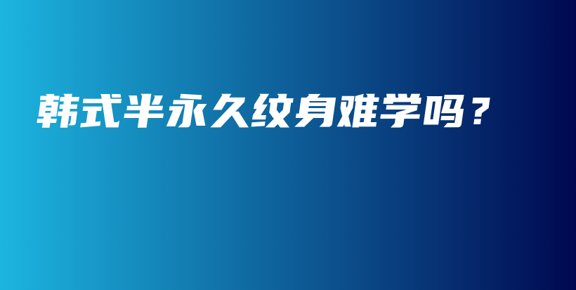 韩式半永久纹身难学吗？插图