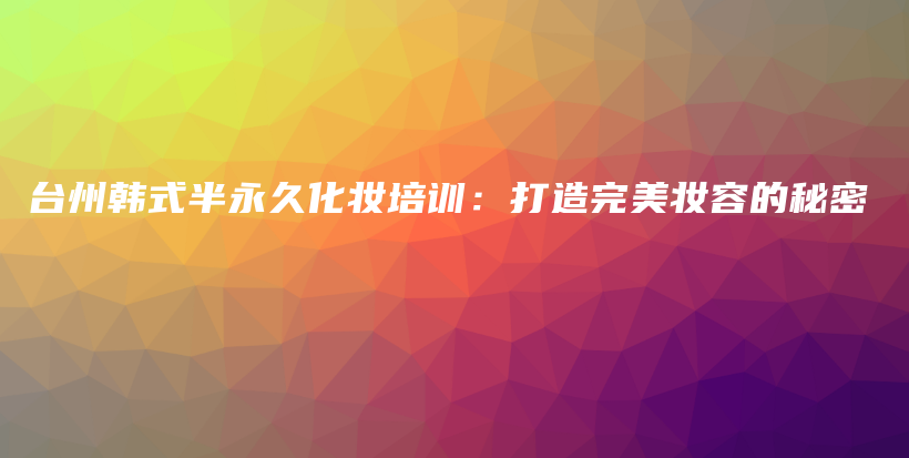 台州韩式半永久化妆培训：打造完美妆容的秘密插图