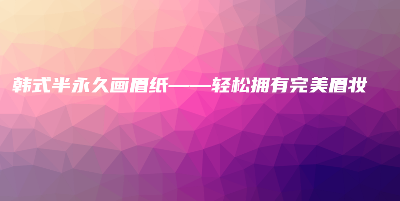 韩式半永久画眉纸——轻松拥有完美眉妆插图