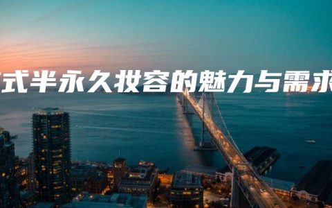 韩式半永久妆容的魅力与需求