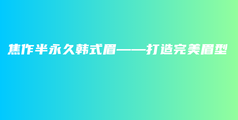 焦作半永久韩式眉——打造完美眉型插图