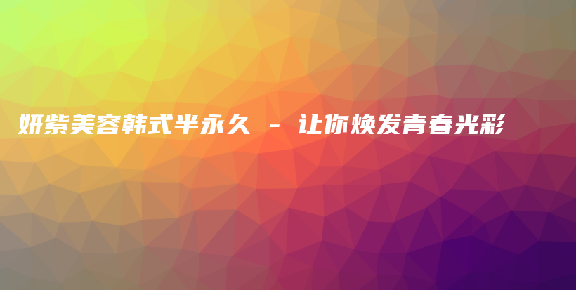 妍紫美容韩式半永久 – 让你焕发青春光彩插图