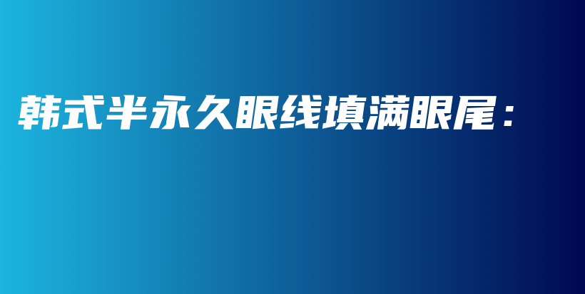 韩式半永久眼线填满眼尾：插图