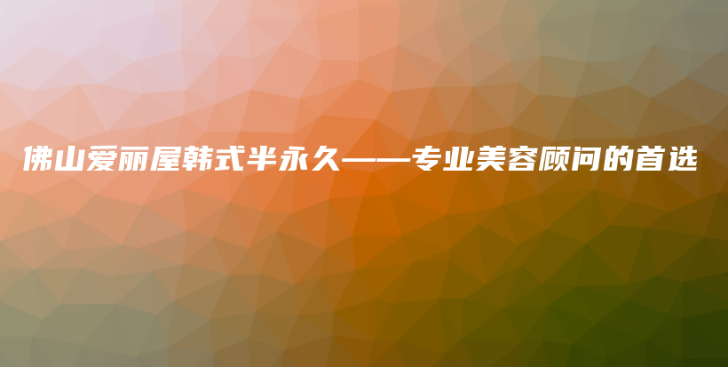 佛山爱丽屋韩式半永久——专业美容顾问的首选插图