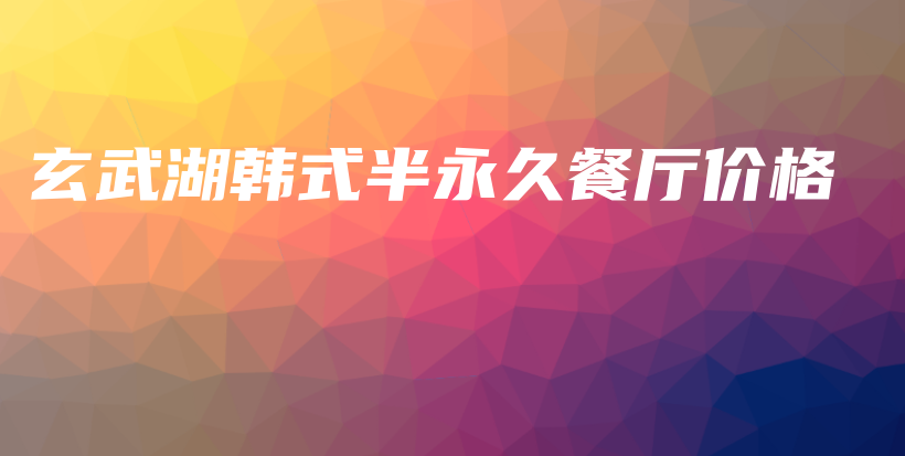 玄武湖韩式半永久餐厅价格插图