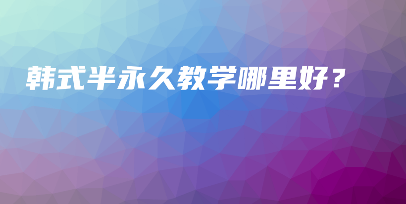 韩式半永久教学哪里好？插图