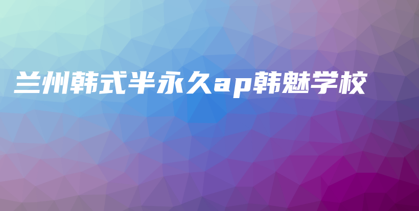 兰州韩式半永久ap韩魅学校插图