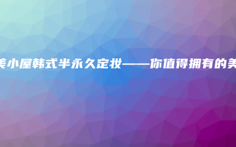 聚美小屋韩式半永久定妆——你值得拥有的美丽