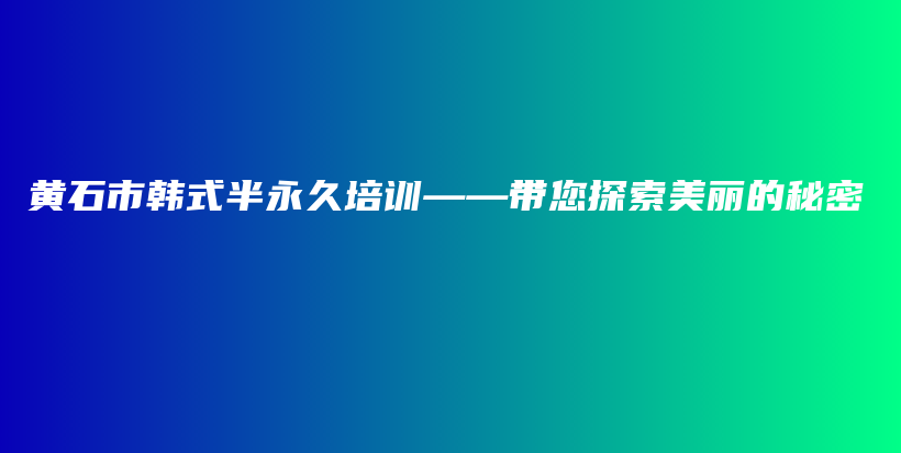 黄石市韩式半永久培训——带您探索美丽的秘密插图