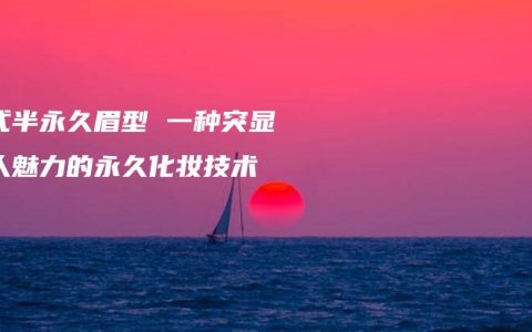 韩式半永久眉型 一种突显个人魅力的永久化妆技术